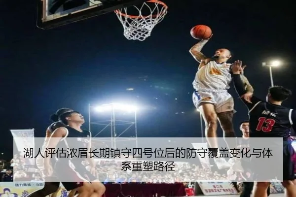 湖人评估浓眉长期镇守四号位后的防守覆盖变化与体系重塑路径