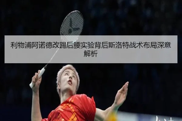 利物浦阿诺德改踢后腰实验背后斯洛特战术布局深意解析
