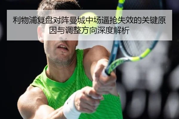 利物浦复盘对阵曼城中场逼抢失效的关键原因与调整方向深度解析