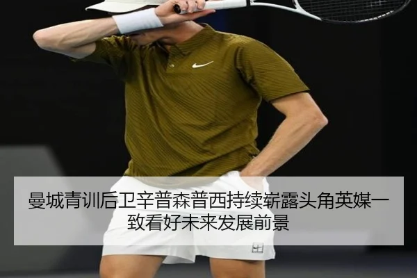 曼城青训后卫辛普森普西持续崭露头角英媒一致看好未来发展前景